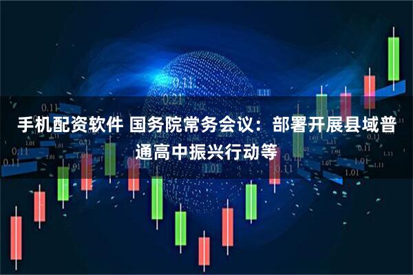 手机配资软件 国务院常务会议：部署开展县域普通高中振兴行动等