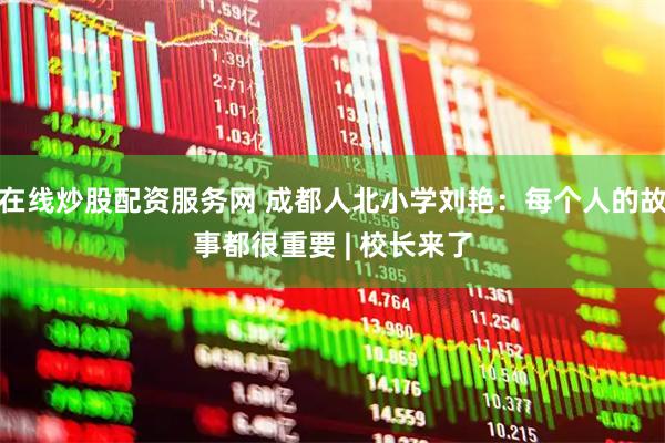 在线炒股配资服务网 成都人北小学刘艳：每个人的故事都很重要 | 校长来了