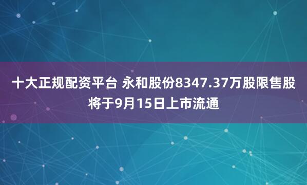 十大正规配资平台 永和股份8347.37万股限售股将于9月15日上市流通
