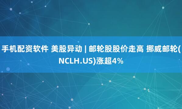 手机配资软件 美股异动 | 邮轮股股价走高 挪威邮轮(NCLH.US)涨超4%