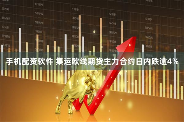 手机配资软件 集运欧线期货主力合约日内跌逾4%