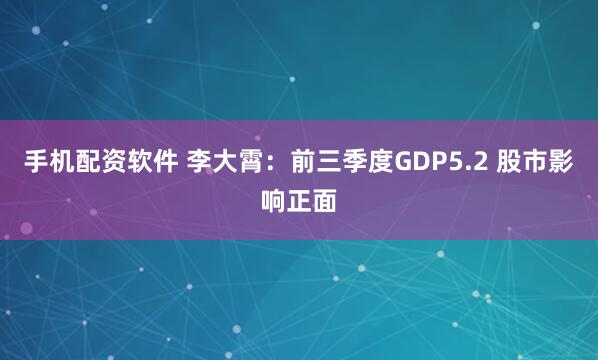 手机配资软件 李大霄：前三季度GDP5.2 股市影响正面