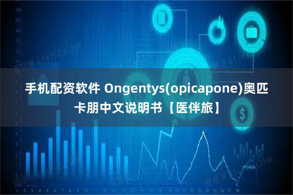 手机配资软件 Ongentys(opicapone)奥匹卡朋中文说明书【医伴旅】