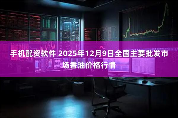 手机配资软件 2025年12月9日全国主要批发市场香油价格行情