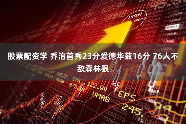 股票配资学 乔治首秀23分爱德华兹16分 76人不敌森林狼