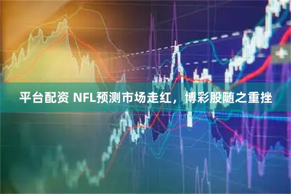 平台配资 NFL预测市场走红，博彩股随之重挫