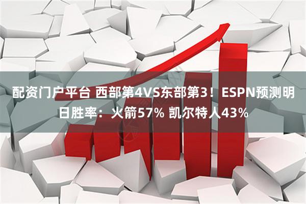 配资门户平台 西部第4VS东部第3！ESPN预测明日胜率：火箭57% 凯尔特人43%