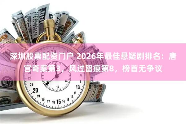 深圳股票配资门户 2026年最佳悬疑剧排名：唐宫奇案第3，风过留痕第8，榜首无争议