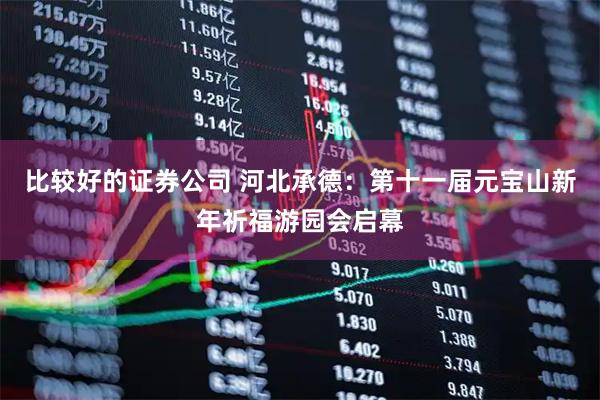 比较好的证券公司 河北承德：第十一届元宝山新年祈福游园会启幕