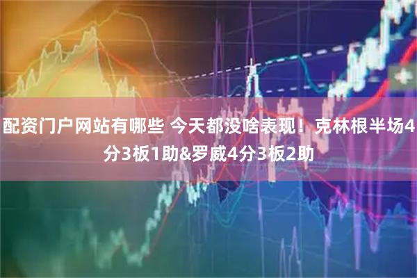 配资门户网站有哪些 今天都没啥表现！克林根半场4分3板1助&罗威4分3板2助